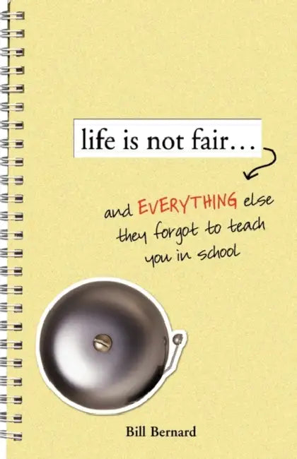 Life Is Not Fair...: And Everything Else They Forget to Teach in School by Bill Bernard