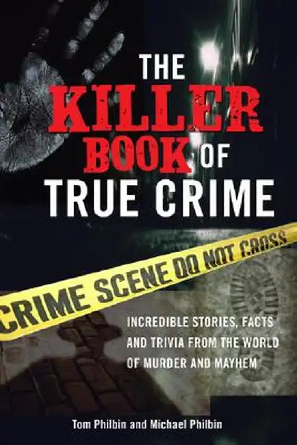 The Killer Book of True Crime: Incredible Stories, Facts and Trivia from the World of Murder and Mayhem by Tom Philbin