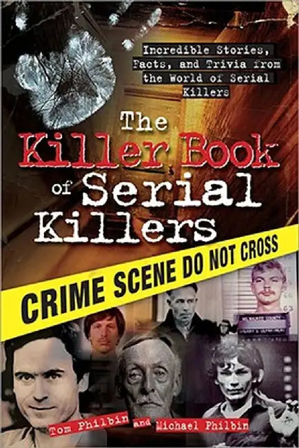 The Killer Book of Serial Killers: Incredible Stories, Facts, and Trivia from the World of Serial Killers by Tom Philbin