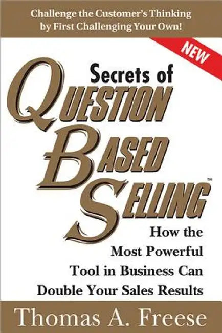 Secrets of Question-Based Selling: How the Most Powerful Tool in Business Can Double Your Sales Results by Thomas A. Freese