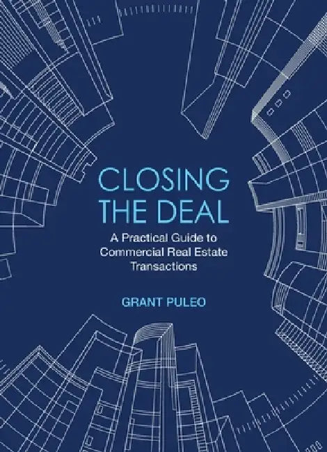 Closing the Deal: A Practical Guide to Commercial Real Estate Transactions by Grant Puleo