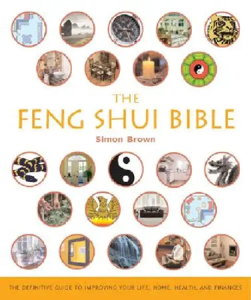 The Feng Shui Bible: The Definitive Guide to Improving Your Life, Home, Health, and Finances by Simon Brown