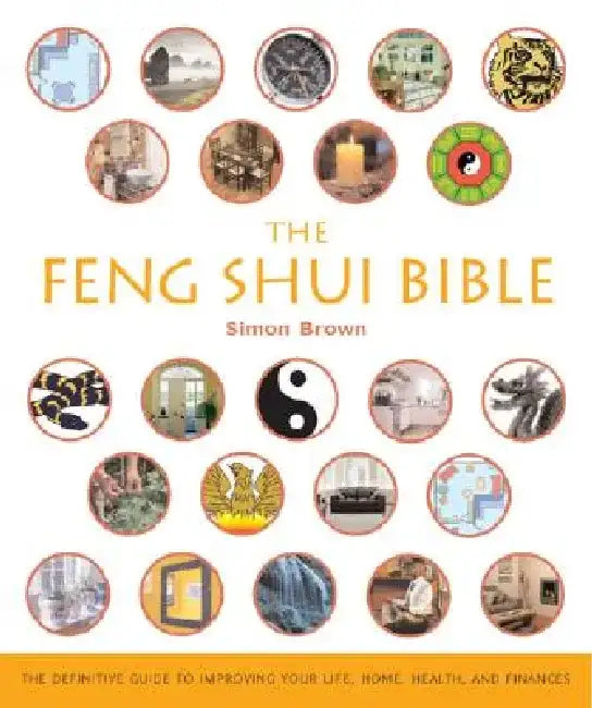 The Feng Shui Bible: The Definitive Guide to Improving Your Life, Home, Health, and Finances by Simon Brown