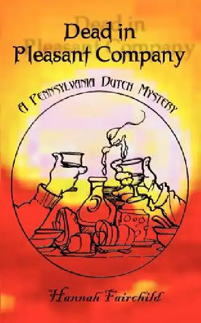 Dead in Pleasant Company: A Pennsylvania Dutch Mystery by Hannah Fairchild