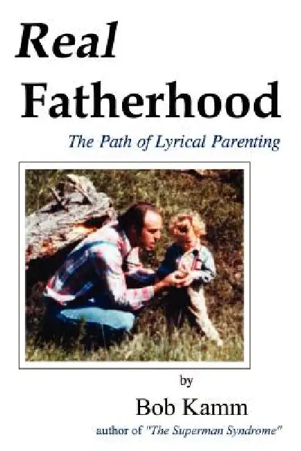 Real Fatherhood: The Path of Lyrical Parenting by Bob Kamm