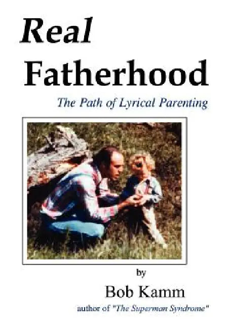 Real Fatherhood: The Path of Lyrical Parenting by Bob Kamm