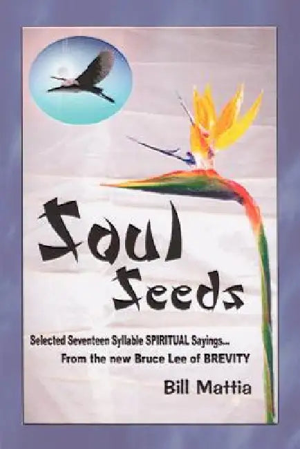 Soul Seeds: Selected 17 Syllable Spiritual Sayings by Bill Mattia