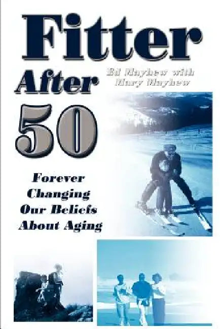 Fitter After 50: Forever Changing Our Beliefs About Aging by Ed Mayhew, Mary Mayhew