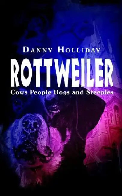 Rottweiler: Cows People Dogs and Steeples by Danny Holliday