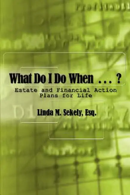 What Do I Do When . . .: Estate and Financial Action Plans for Life by Esq Linda M. Sekely