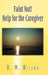 Faint Not! Help for the Caregiver by D. M. Wilson