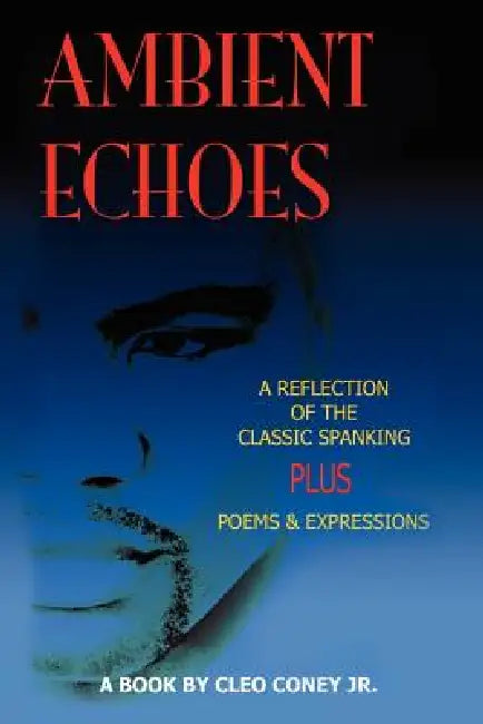 Ambient Echos: Reflection of the Classic Spanking/Poems Expressions Confessions by Cleo C. Coney