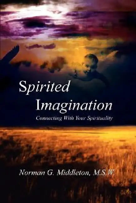 Spirited Imagination: Connecting With Your Spirituality by M. S. W. Norman G. Middleton