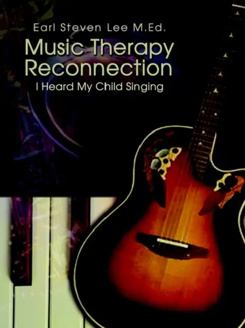 Music Therapy Reconnection: I Heard My Child Singing by Earl Steven Lee M. Ed