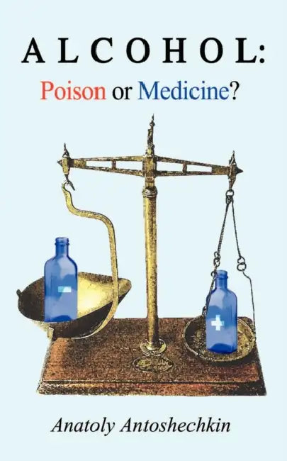 Alcohol: Poison or Medicine? by Anatoly G. Antoshechkin