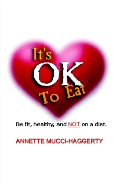 It's OK to Eat: Be Fit, Healthy, and NOT on a Diet by Annette Mucci-Haggerty