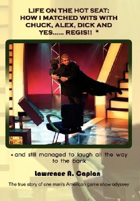 Life on the Hot Seat: HOW I MATCHED WITS WITH CHUCK, ALEX, DICK AND YES...... REGIS!! *: * and still managed to laugh all the way to the bank: The tru by Lawrence Caplan