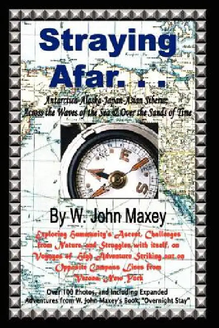 Straying Afar: Antarctica-Alaska-Japan-Asian Siberia; Across the Waves of the Sea & Over the Sands of Time by W. John Maxey