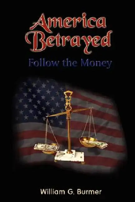 America Betrayed: Follow the Money by William G. Burmer