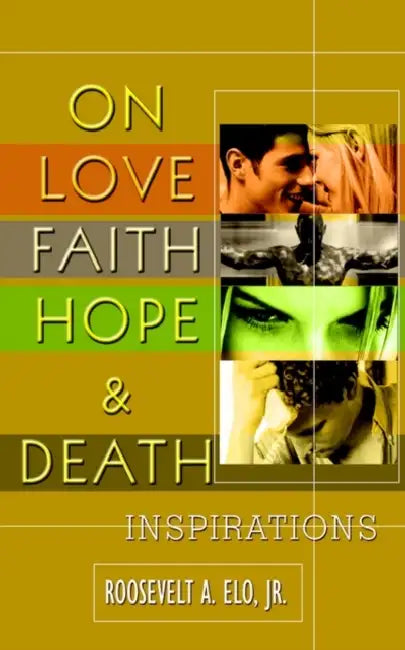 On Love Faith Hope & Death: Inspirations by Jr. Elo Roosevelt A.