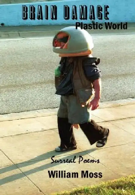 Brain Damage Plastic World: Surreal Poems by William Moss