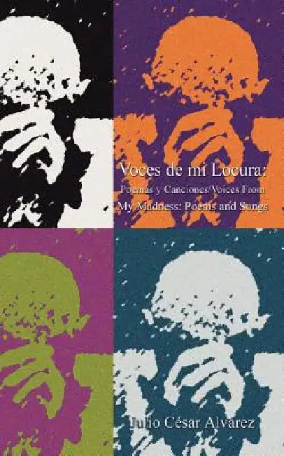 Voces de mi Locura: Poemas y Canciones/Voices From My Madness: by Julio Cesar Alvarez