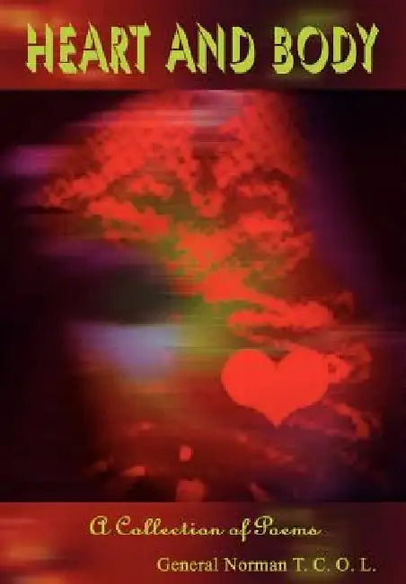 Heart and Body: A Collection of Poems by General Norman T. C. O. L.