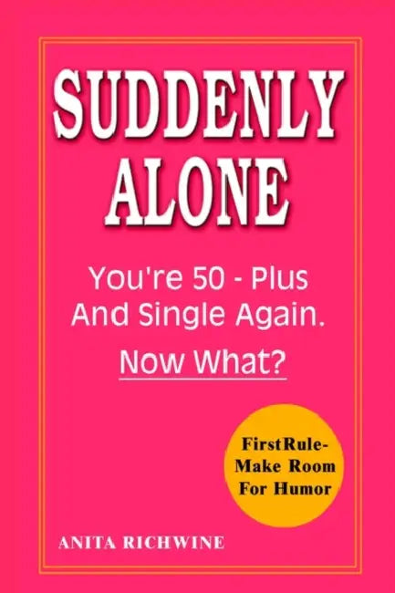 Suddenly Alone: You're 50 - Plus and Single Again, Now What? by Anita Richwine