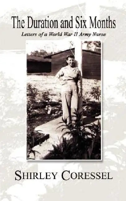The Duration and Six Months: Letters of a World War II Army Nurse by Shirley Coressel