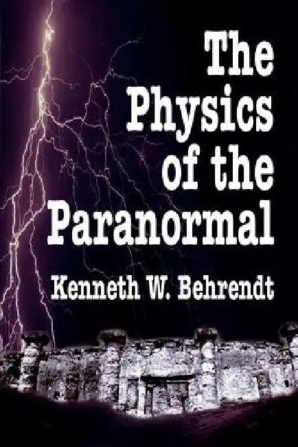 The Physics of the Paranormal by Kenneth W. Behrendt