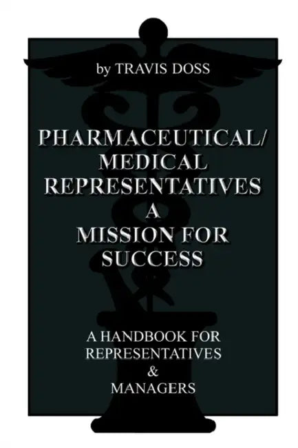 Pharmaceutical/Medical Representatives A Mission for Success: A Handbook for Representatives and Managers by Travis Doss