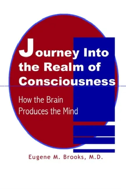 Journey Into the Realm of Consciousness: How the Brain Produces the Mind by Eugene M. Brooks