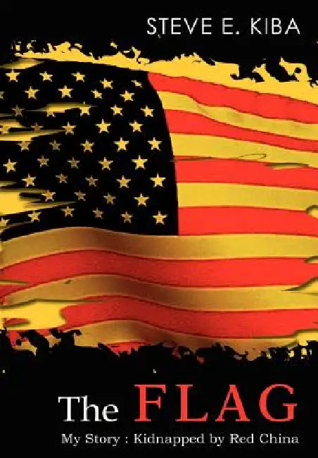 The Flag: My Story: Kidnapped by Red China by Steve E. Kiba