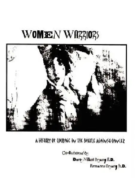 Women Warriors: A History of Courage in the Battle Against Cancer by M. D. Darcy Nikol Bryan, PH. D. Vernanne Bryan