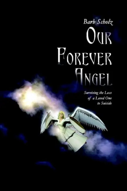 Our Forever Angel: Surviving the Loss of a Loved One to Suicide by Barb Scholz