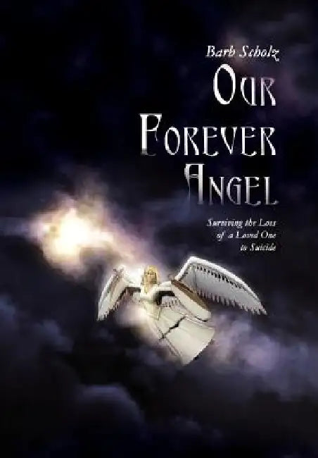 Our Forever Angel: Surviving the Loss of a Loved One to Suicide by Barb Scholz
