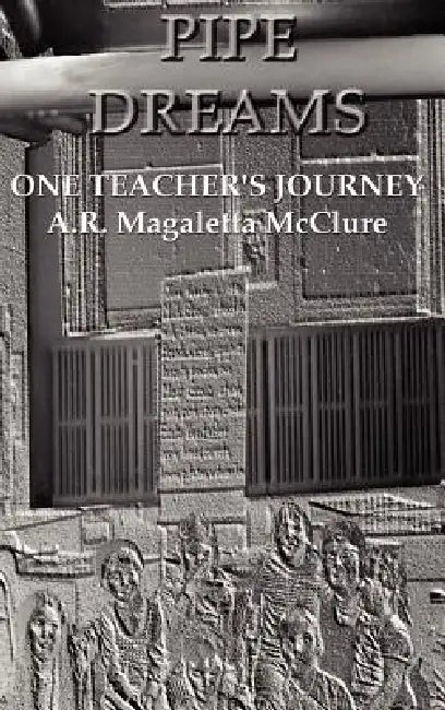 Pipe Dreams: One Teacher's Journey by A. R. Magaletta McClure