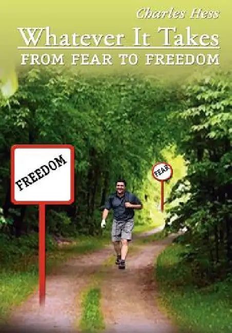 Whatever It Takes: From Fear to Freedom by Charles Hess