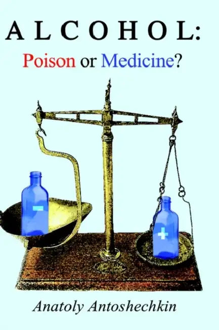 Alcohol: Poison or Medicine? by Anatoly G. Antoshechkin