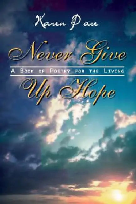 Never Give Up Hope: A Book of Poetry for the Living by Karen Birks-Pace