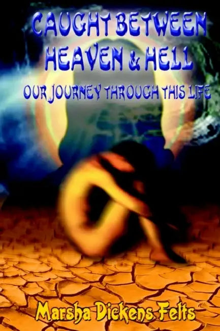 Caught Between Heaven and Hell: Our Journey Through This Life by Marsha Dickens Felts