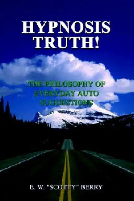 Hypnosis Truth!: The Philosophy of Everyday Auto Suggestions by E. W. Scotty Berry