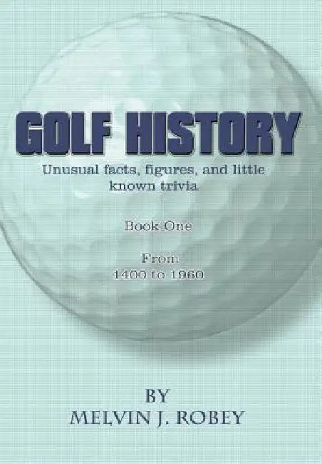 Golf History: Unusual facts, figures, and little known trivia, Book One, From 1400 to 1960 by Melvin J. Robey