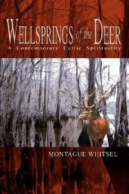 Wellsprings of the Deer: A Contemporary Celtic Spirituality by Montague Whitsel