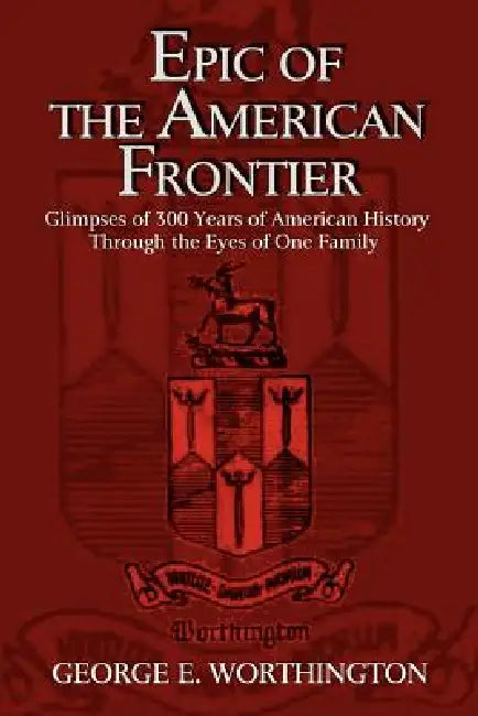 Epic of the American Frontier: Glimpses of 300 Years of American History Through the Eyes of One Family by George E. Worthington