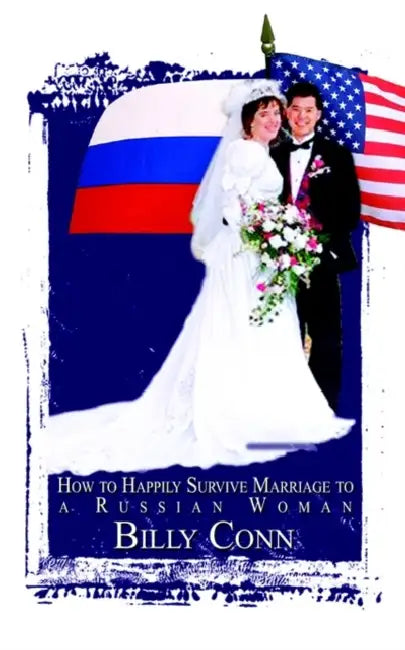 How to Happily Survive Marriage to a Russian Woman by Billy Conn