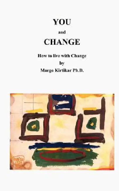 You and Change: How to deal with Change by Margo Kirtikar Ph. D.