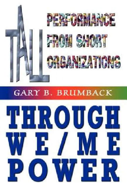 Tall Performance from Short Organizations Through We/Me Power by Gary B. Brumback