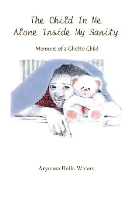 The Child In Me Alone Inside My Sanity: Memoirs of a Ghetto Child by Aryonna Bella Waters