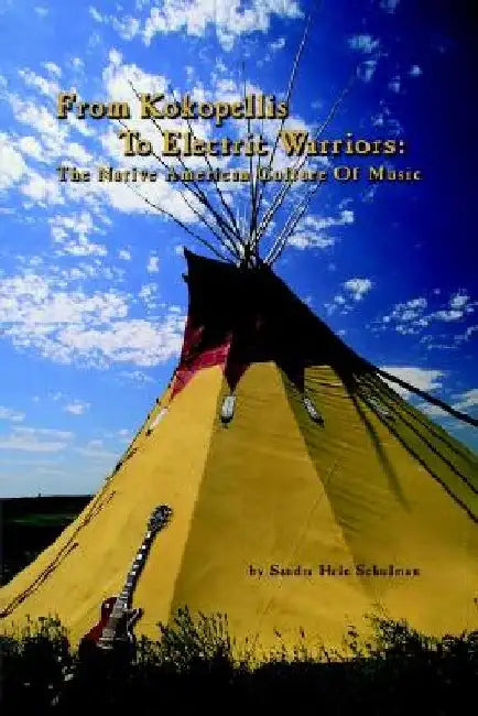 From Kokopelli's to Electric Warriors: The Native American Culture of Music by Sandra Hale Schulman